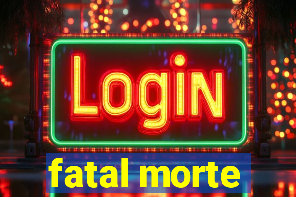 fatal morte